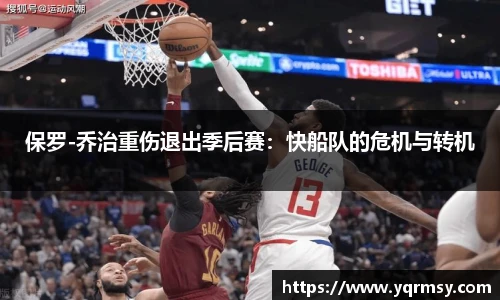 保罗-乔治重伤退出季后赛：快船队的危机与转机