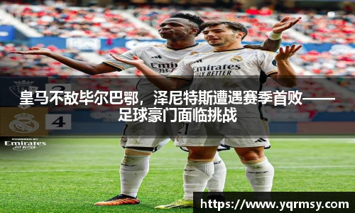 皇马不敌毕尔巴鄂，泽尼特斯遭遇赛季首败——足球豪门面临挑战