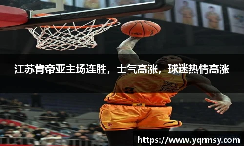 江苏肯帝亚主场连胜，士气高涨，球迷热情高涨