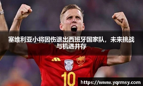 塞维利亚小将因伤退出西班牙国家队，未来挑战与机遇并存