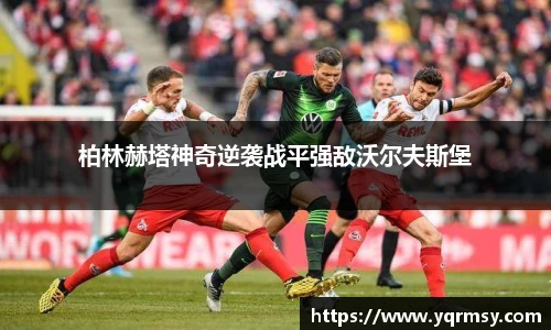 柏林赫塔神奇逆袭战平强敌沃尔夫斯堡