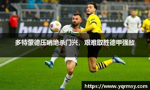 多特蒙德压哨绝杀门兴，艰难取胜德甲强敌