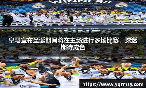 皇马宣布圣诞期间将在主场进行多场比赛，球迷期待成色
