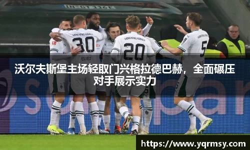 沃尔夫斯堡主场轻取门兴格拉德巴赫，全面碾压对手展示实力