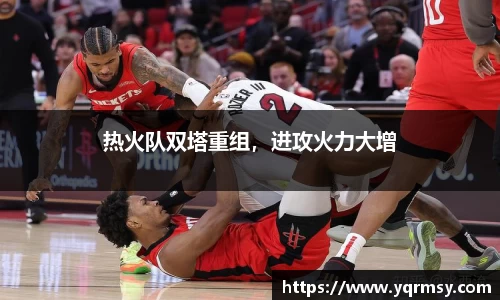 热火队双塔重组，进攻火力大增