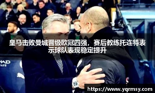 皇马击败曼城晋级欧冠四强，赛后教练托连特表示球队表现稳定提升