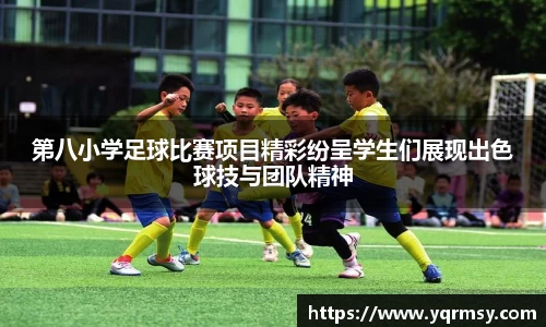第八小学足球比赛项目精彩纷呈学生们展现出色球技与团队精神