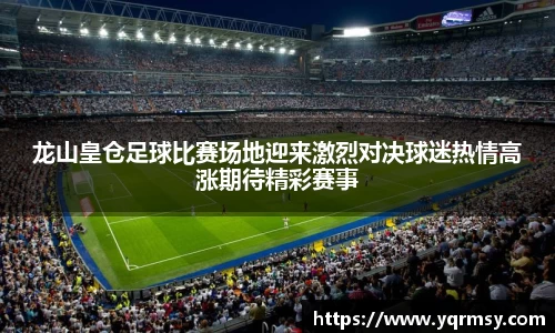 龙山皇仓足球比赛场地迎来激烈对决球迷热情高涨期待精彩赛事