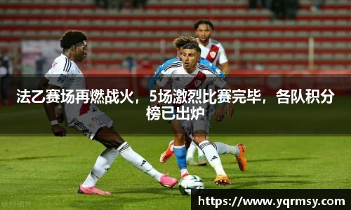 法乙赛场再燃战火，5场激烈比赛完毕，各队积分榜已出炉