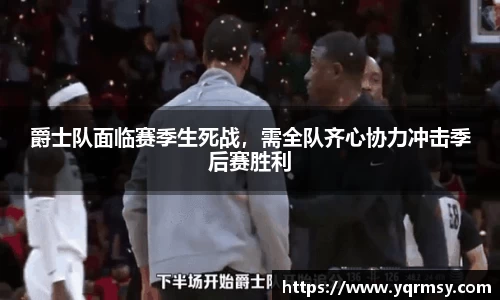 爵士队面临赛季生死战，需全队齐心协力冲击季后赛胜利
