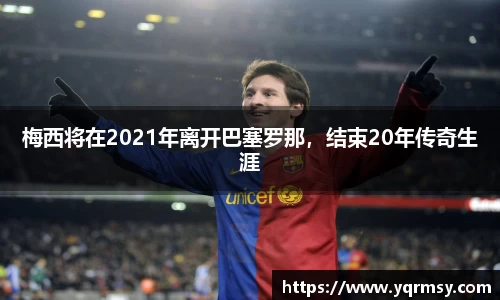 梅西将在2021年离开巴塞罗那，结束20年传奇生涯