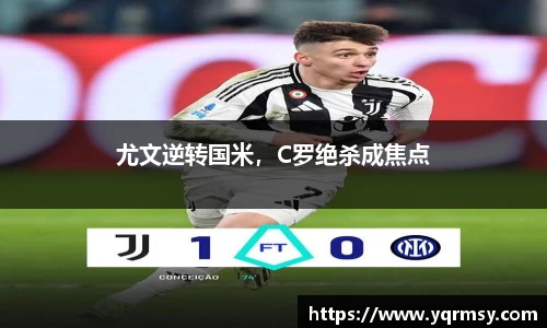 尤文逆转国米，C罗绝杀成焦点