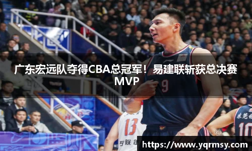 广东宏远队夺得CBA总冠军！易建联斩获总决赛MVP