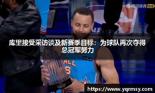 库里接受采访谈及新赛季目标：为球队再次夺得总冠军努力