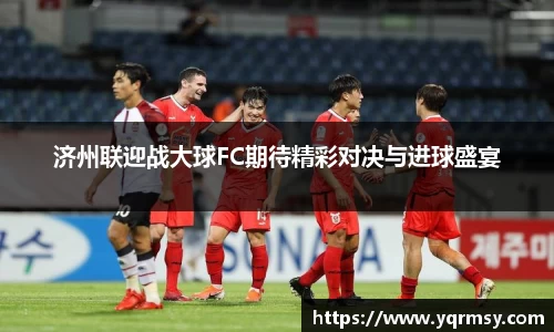 济州联迎战大球FC期待精彩对决与进球盛宴