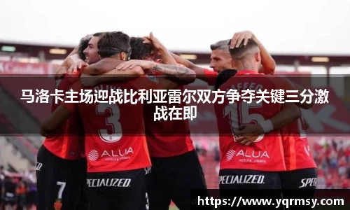 马洛卡主场迎战比利亚雷尔双方争夺关键三分激战在即
