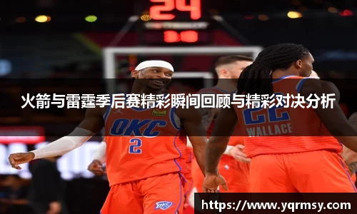 火箭与雷霆季后赛精彩瞬间回顾与精彩对决分析