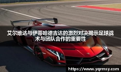 艾尔维达与伊蒂哈德吉达的激烈对决揭示足球战术与团队合作的重要性