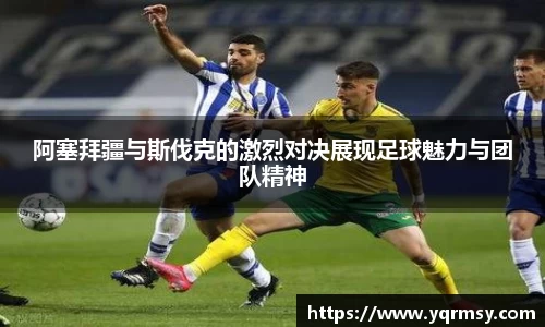 阿塞拜疆与斯伐克的激烈对决展现足球魅力与团队精神