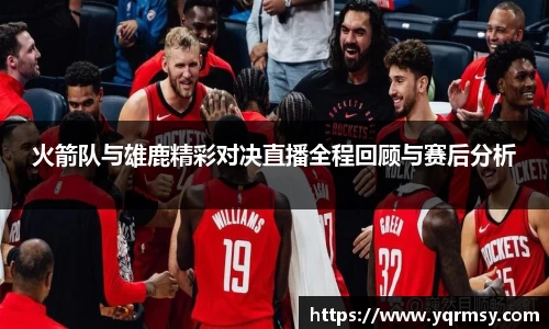 火箭队与雄鹿精彩对决直播全程回顾与赛后分析