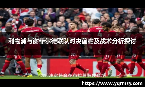 利物浦与谢菲尔德联队对决前瞻及战术分析探讨