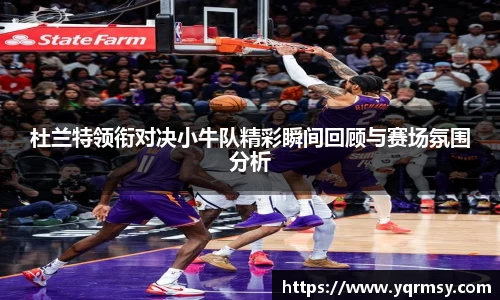 杜兰特领衔对决小牛队精彩瞬间回顾与赛场氛围分析