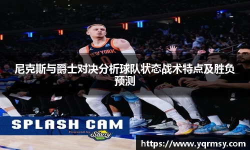 尼克斯与爵士对决分析球队状态战术特点及胜负预测