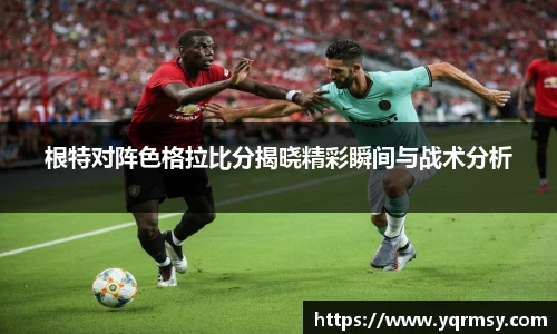 根特对阵色格拉比分揭晓精彩瞬间与战术分析