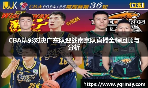 CBA精彩对决广东队迎战南京队直播全程回顾与分析