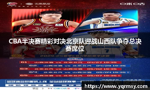 CBA半决赛精彩对决北京队迎战山西队争夺总决赛席位