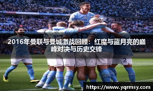 2016年曼联与曼城激战回顾：红魔与蓝月亮的巅峰对决与历史交锋